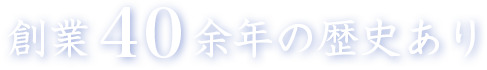 創業40年余年の歴史あり